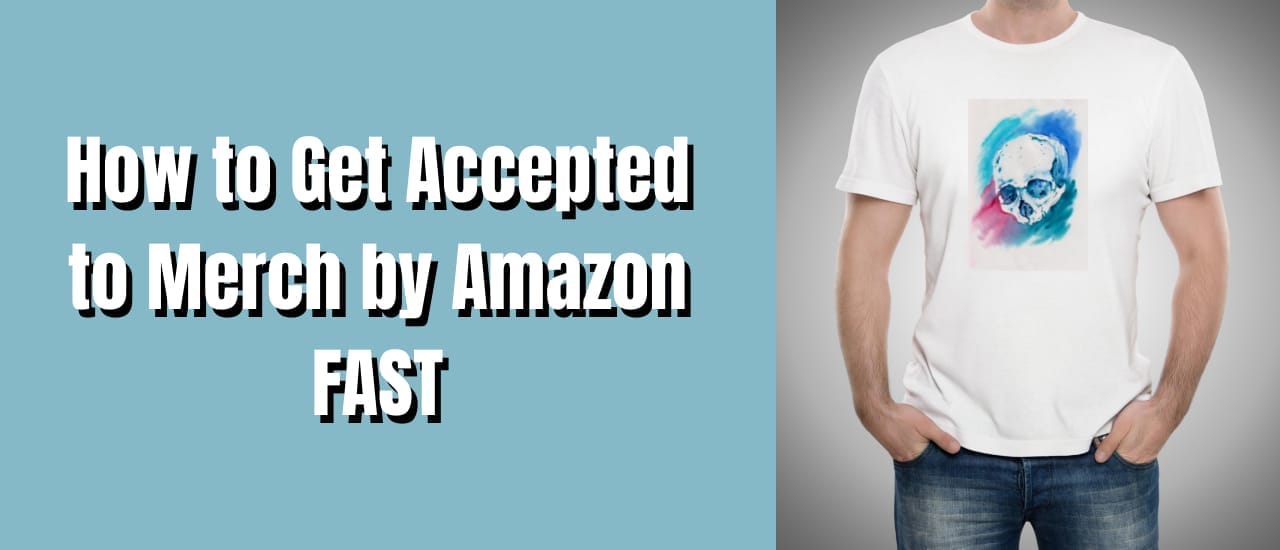 How to Get Accepted to Merch by Amazon Fast in 2023