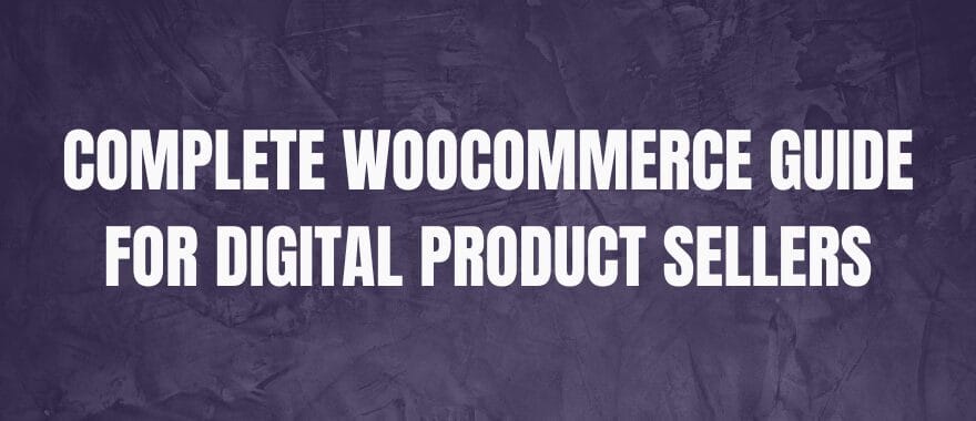 Complete WooCommerce Guide for Digital Product Sellers