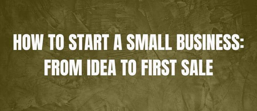 How to Start a Small Business From Idea to First Sale